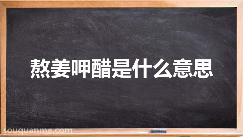 熬姜呷醋是什么意思 熬姜呷醋的拼音 熬姜呷醋的成语解释